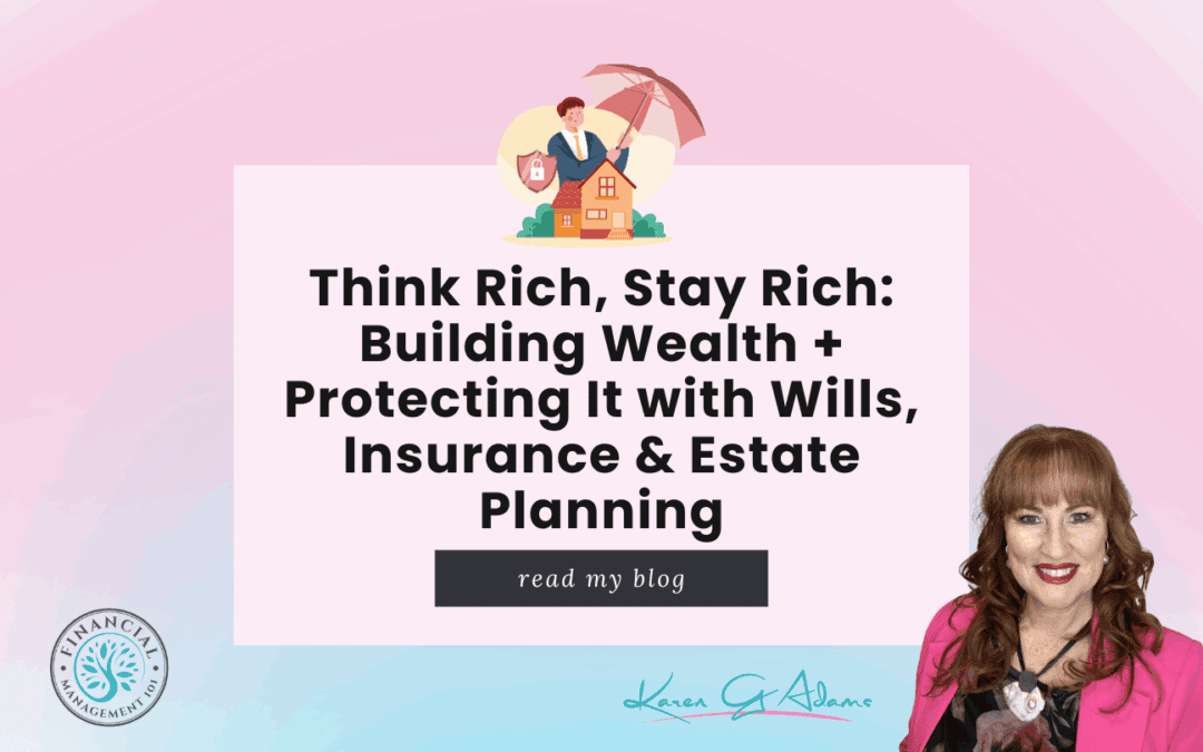 Think Rich, Stay Rich: Building Wealth + Protecting It with Wills, Insurance & Estate Planning